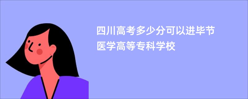四川高考多少分可以进毕节医学高等专科学校