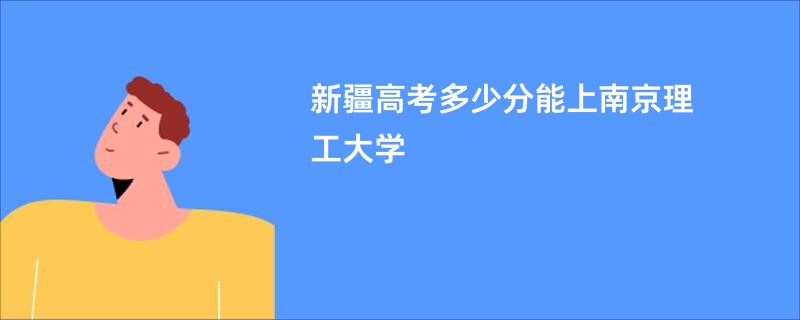 新疆高考多少分能上南京理工大学