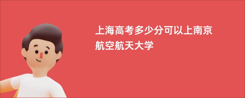 上海高考多少分可以上南京航空航天大学