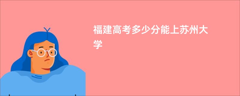 福建高考多少分能上苏州大学