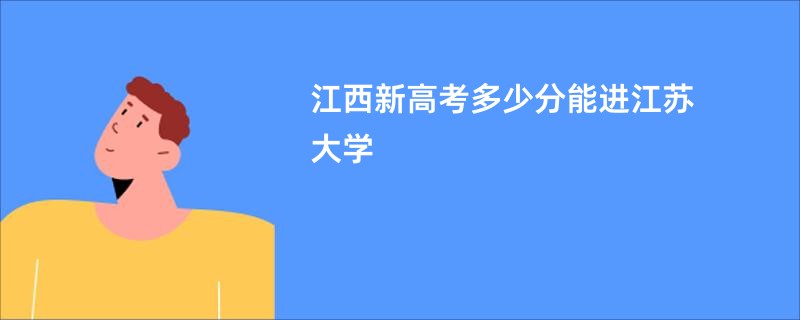 江西新高考多少分能进江苏大学