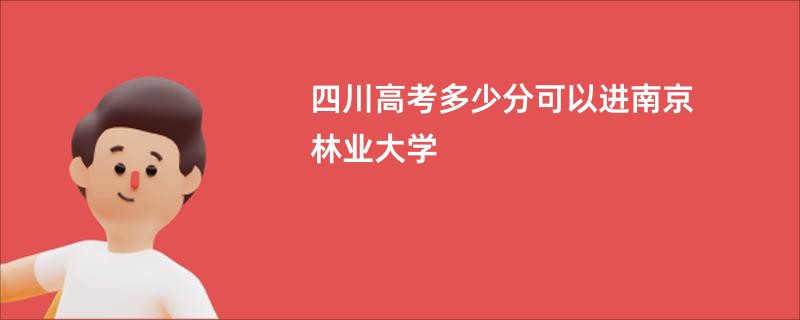 四川高考多少分可以进南京林业大学