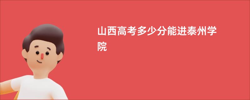 山西高考多少分能进泰州学院