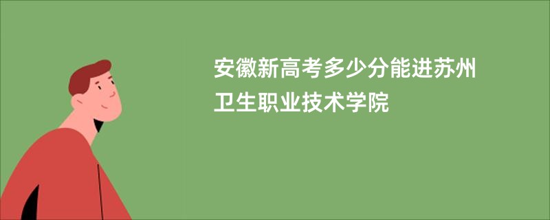 安徽新高考多少分能进苏州卫生职业技术学院