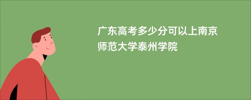 广东高考多少分可以上南京师范大学泰州学院