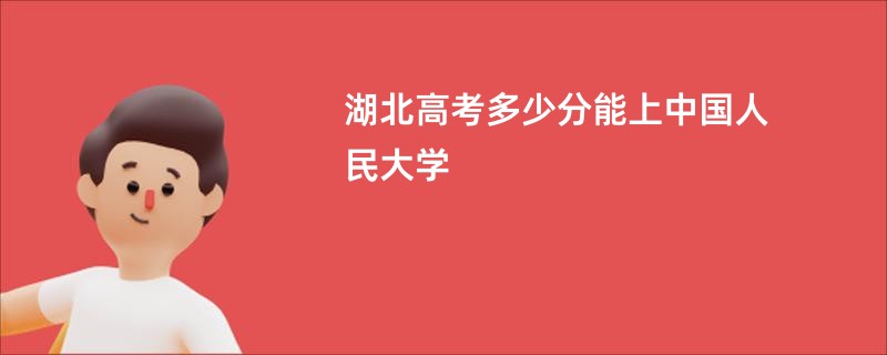 湖北高考多少分能上中国人民大学