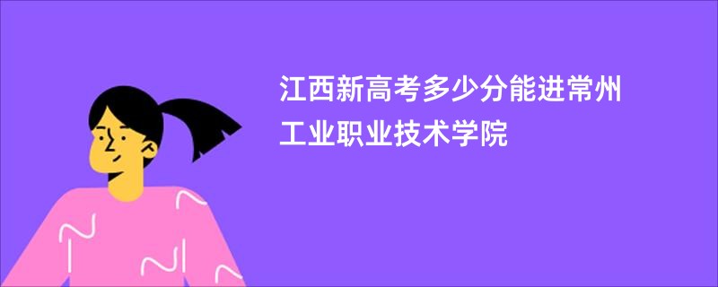 江西新高考多少分能进常州工业职业技术学院