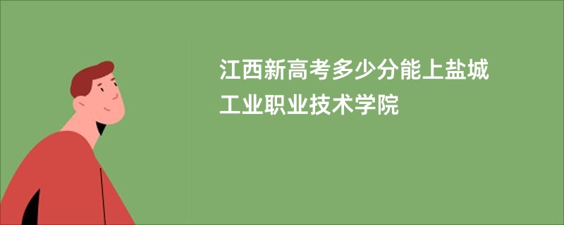 江西新高考多少分能上盐城工业职业技术学院