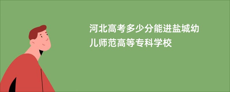 河北高考多少分能进盐城幼儿师范高等专科学校