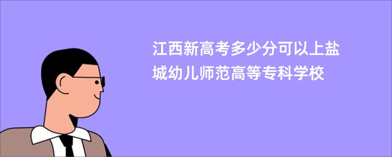 江西新高考多少分可以上盐城幼儿师范高等专科学校