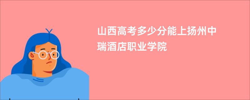 山西高考多少分能上扬州中瑞酒店职业学院