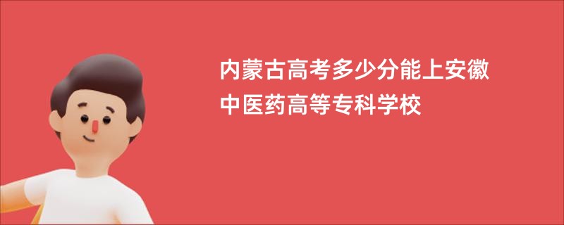 内蒙古高考多少分能上安徽中医药高等专科学校