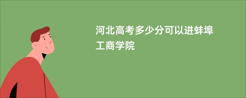 河北高考多少分可以进蚌埠工商学院