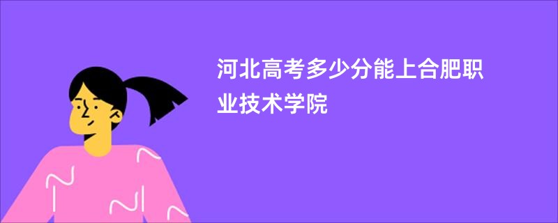 河北高考多少分能上合肥职业技术学院