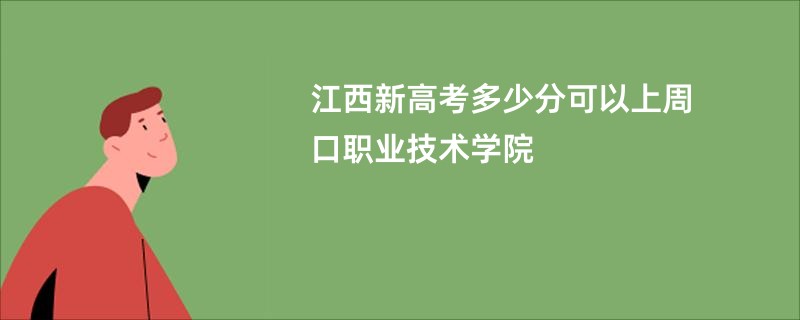 江西新高考多少分可以上周口职业技术学院