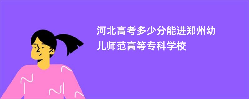 河北高考多少分能进郑州幼儿师范高等专科学校