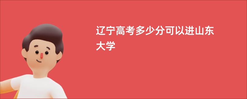 辽宁高考多少分可以进山东大学