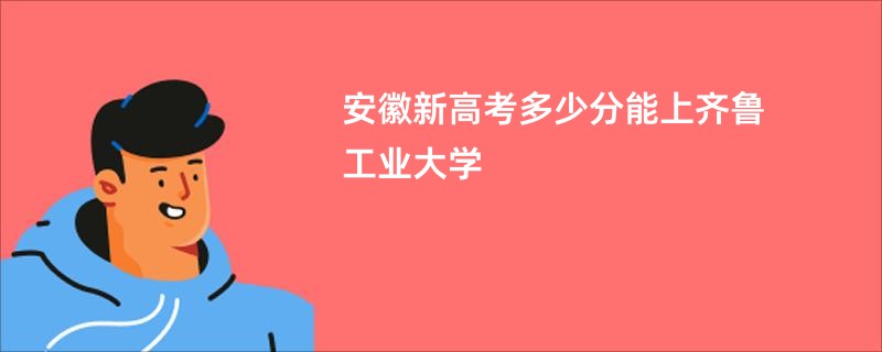 安徽新高考多少分能上齐鲁工业大学