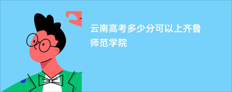 云南高考多少分可以上齐鲁师范学院
