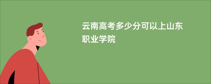 云南高考多少分可以上山东职业学院