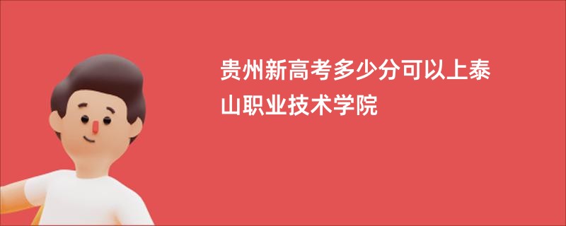 贵州新高考多少分可以上泰山职业技术学院