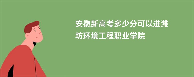 安徽新高考多少分可以进潍坊环境工程职业学院