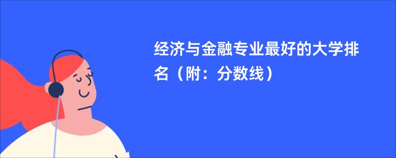 经济与金融专业最好的大学排名（附：分数线）