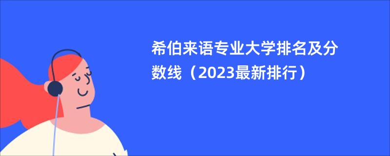 希伯来语专业大学排名及分数线（2023最新排行）