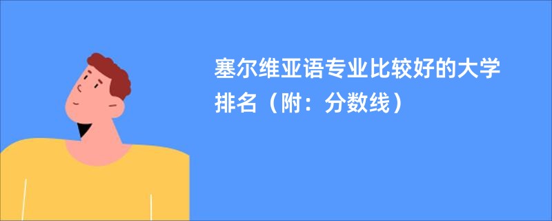 塞尔维亚语专业比较好的大学排名（附：分数线）