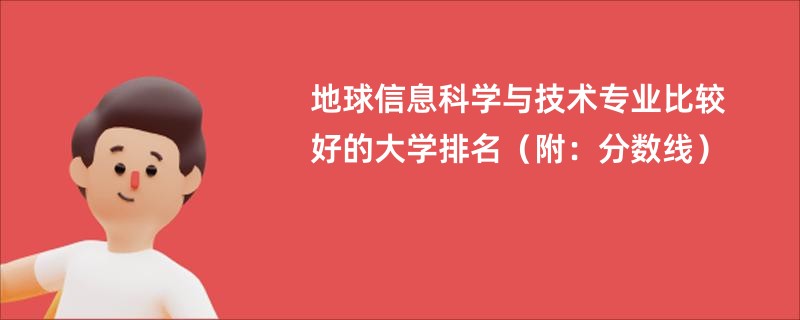 地球信息科学与技术专业比较好的大学排名（附：分数线）