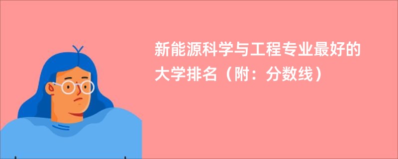 新能源科学与工程专业最好的大学排名（附：分数线）