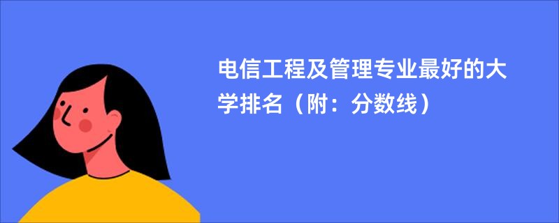 电信工程及管理专业最好的大学排名（附：分数线）