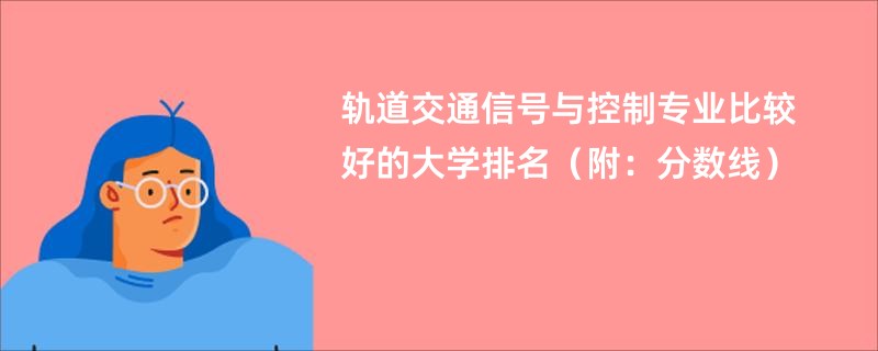 轨道交通信号与控制专业比较好的大学排名（附：分数线）