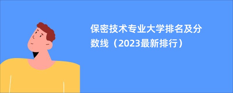 保密技术专业大学排名及分数线（2023最新排行）