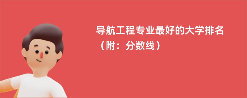 导航工程专业最好的大学排名（附：分数线）