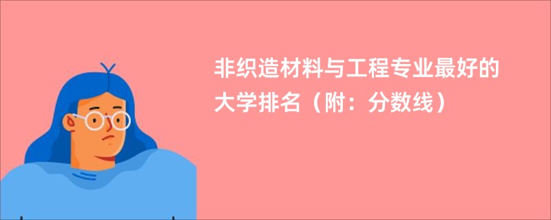 非织造材料与工程专业最好的大学排名（附：分数线）