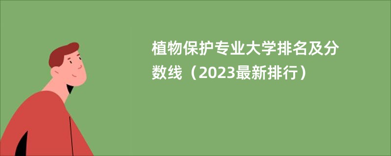 植物保护专业大学排名及分数线（2023最新排行）