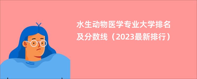 水生动物医学专业大学排名及分数线（2023最新排行）