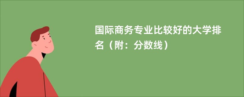 国际商务专业比较好的大学排名（附：分数线）