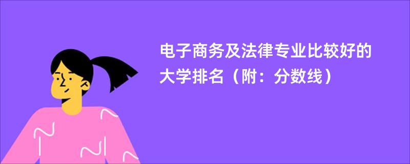 电子商务及法律专业比较好的大学排名（附：分数线）