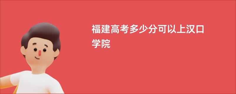 福建高考多少分可以上汉口学院