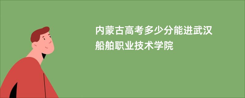 内蒙古高考多少分能进武汉船舶职业技术学院