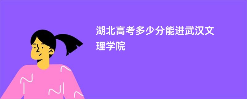湖北高考多少分能进武汉文理学院