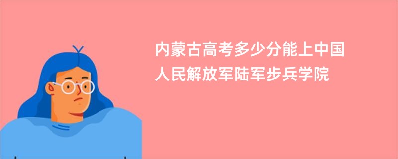 内蒙古高考多少分能上中国人民解放军陆军步兵学院