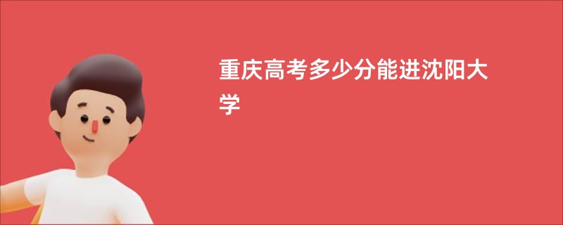 重庆高考多少分能进沈阳大学
