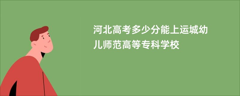 河北高考多少分能上运城幼儿师范高等专科学校
