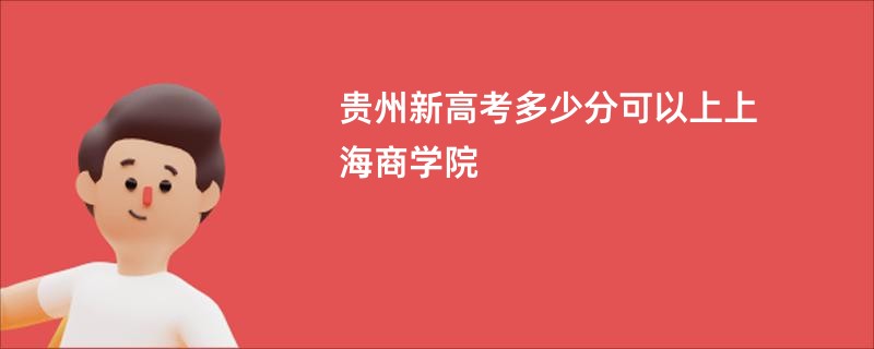 贵州新高考多少分可以上上海商学院