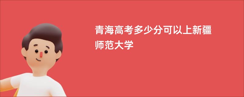 青海高考多少分可以上新疆师范大学