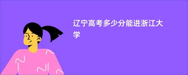 辽宁高考多少分能进浙江大学