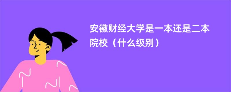 安徽财经大学是一本还是二本院校（什么级别）